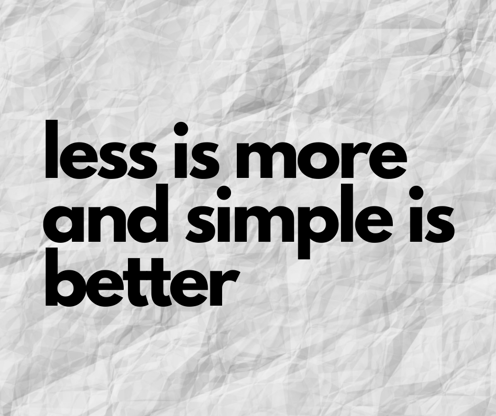less is more and simple is better